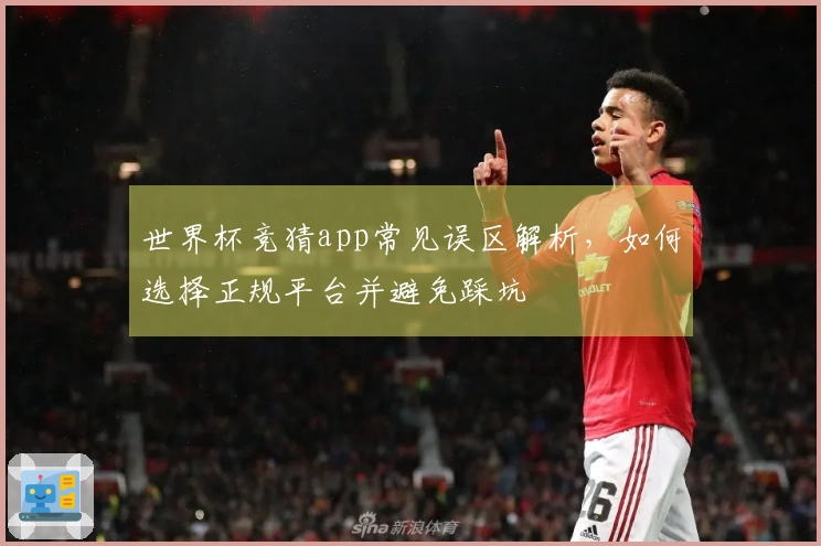 世界杯竞猜app常见误区解析，如何选择正规平台并避免踩坑