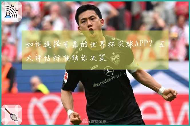 如何选择可靠的世界杯买球APP？五大评估标准助你决策