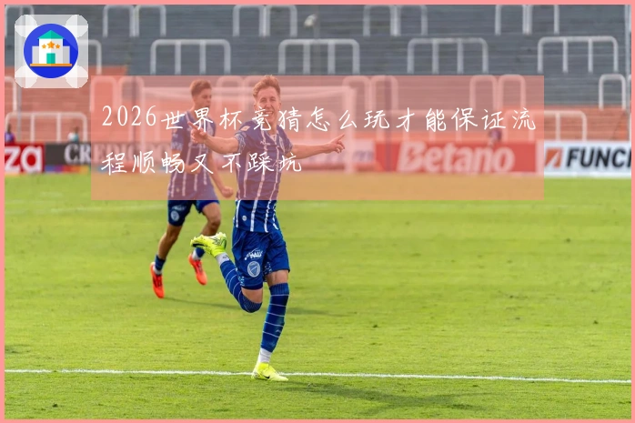 2026世界杯竞猜怎么玩才能保证流程顺畅又不踩坑