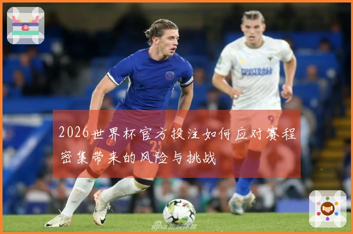 2026世界杯官方投注如何应对赛程密集带来的风险与挑战