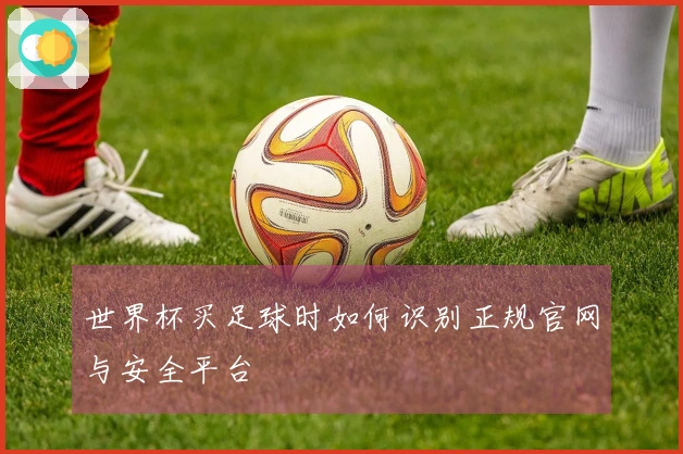 世界杯买足球时如何识别正规官网与安全平台