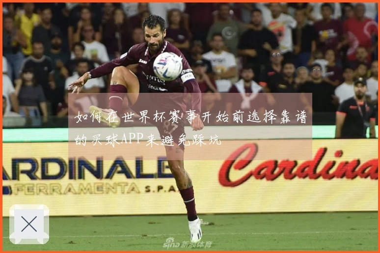 如何在世界杯赛事开始前选择靠谱的买球APP来避免踩坑